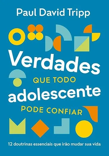 Verdades que todo adolescente pode confiar: 12 doutrinas essenciais que irão mudar sua vida
